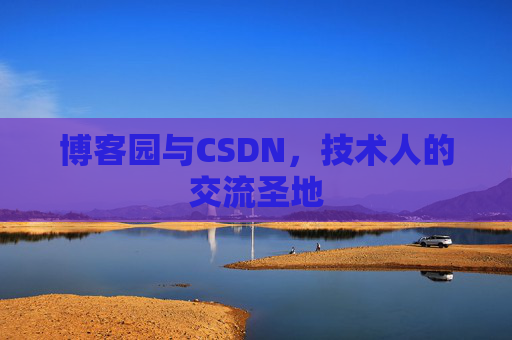 博客园与CSDN,技术人的交流圣地 博客园与CSDN,技术人的交流圣地